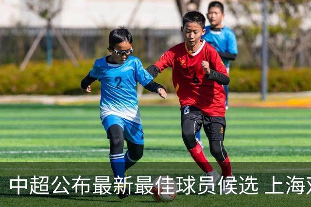 中超公布最新最佳球员候选 上海双雄各有一人入围