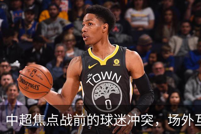 中超焦点战前的球迷冲突，场外互动引发热议