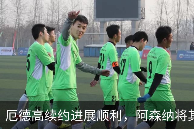厄德高续约进展顺利，阿森纳将其视为不可或缺之战将