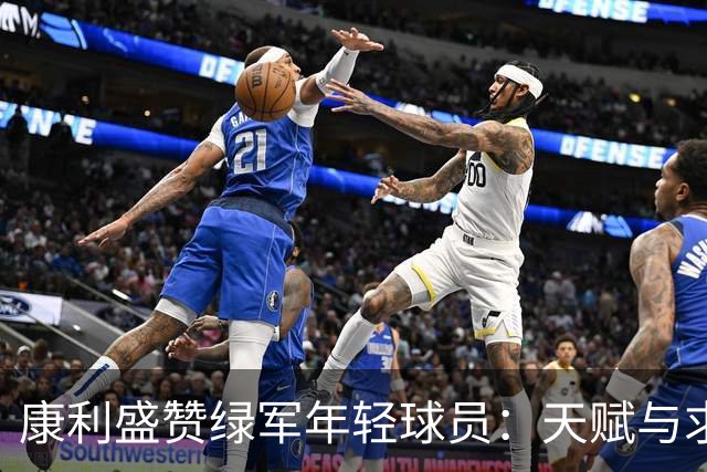 康利盛赞绿军年轻球员：天赋与求知欲并存