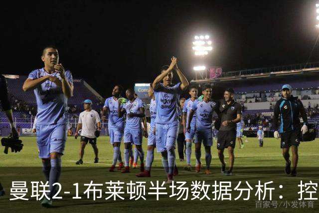 曼联2-1布莱顿半场数据分析：控球与机会的较量