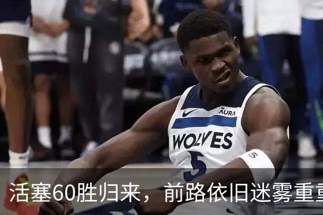活塞60胜归来，前路依旧迷雾重重：比克斯塔夫是否能实现冠军梦想？