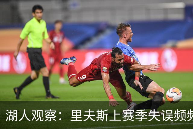 湖人观察：里夫斯上赛季失误频频，其控球能力需提升