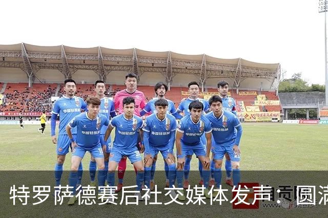 特罗萨德赛后社交媒体发声：圆满使命，主场大胜而归