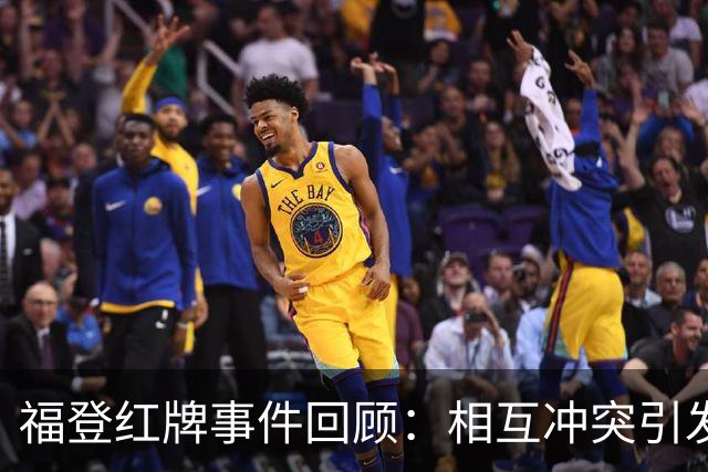 福登红牌事件回顾：相互冲突引发的激烈对抗