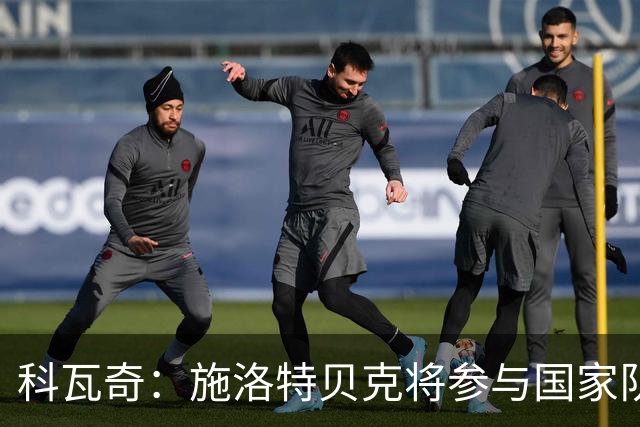 科瓦奇：施洛特贝克将参与国家队训练；卡雷察斯已完成合练