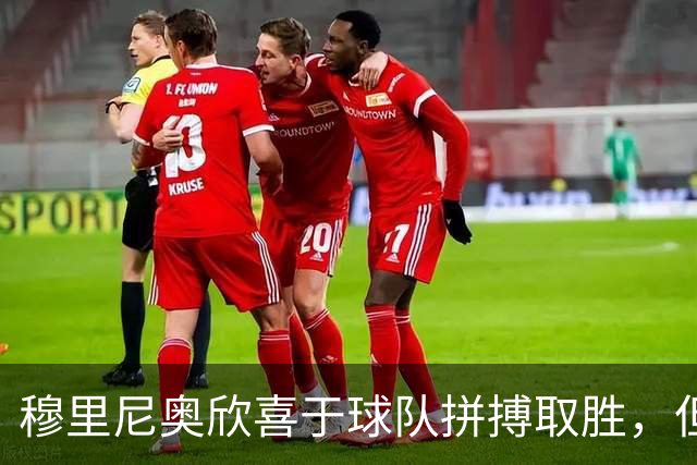 穆里尼奥欣喜于球队拼搏取胜，但仍需强化控球能力