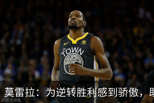 莫雷拉：为逆转胜利感到骄傲，助球队迈出关键一步
