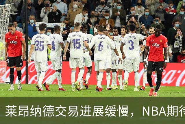 莱昂纳德交易进展缓慢，NBA期待两队新方案