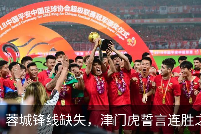 蓉城锋线缺失，津门虎誓言连胜之路已开启