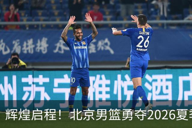 辉煌启程！北京男篮勇夺2026夏季联赛冠军