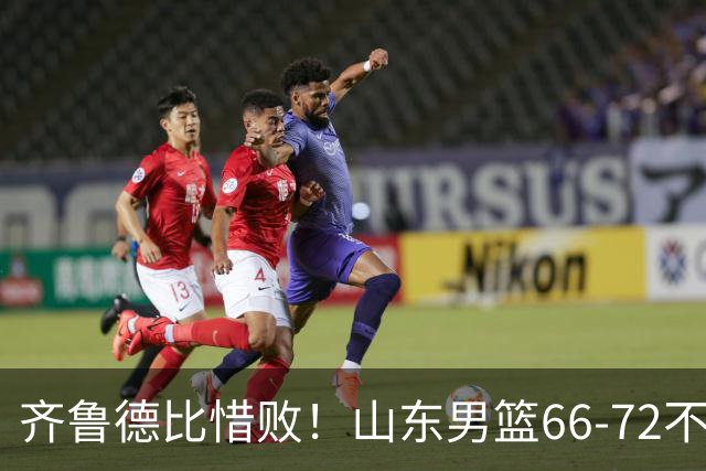 齐鲁德比惜败！山东男篮66‑72不敌青岛，慢热问题依旧显著
