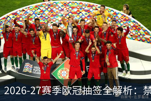 2026-27赛季欧冠抽签全解析：禁忌对决与英超乱局