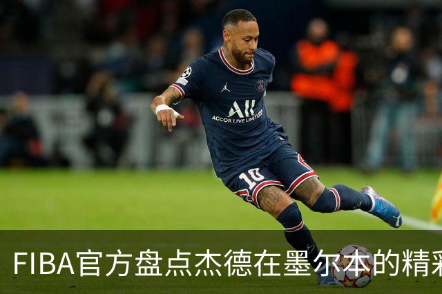 FIBA官方盘点杰德在墨尔本的精彩表现：澳大利亚篮球的明日之星